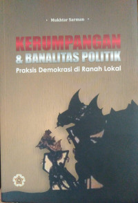 Kerumpangan dan Banalitas Politik : Praksis Demokrasi di Ranah Lokal